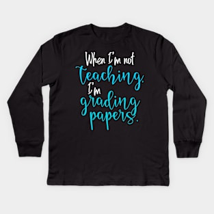 When I'm Not Teaching, I'm Grading Papers Kids Long Sleeve T-Shirt